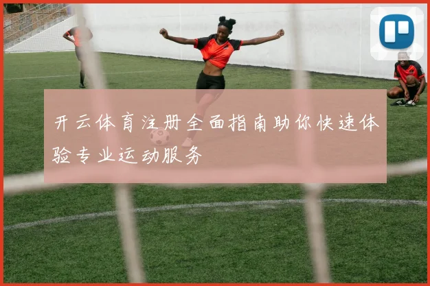 开云体育注册全面指南助你快速体验专业运动服务