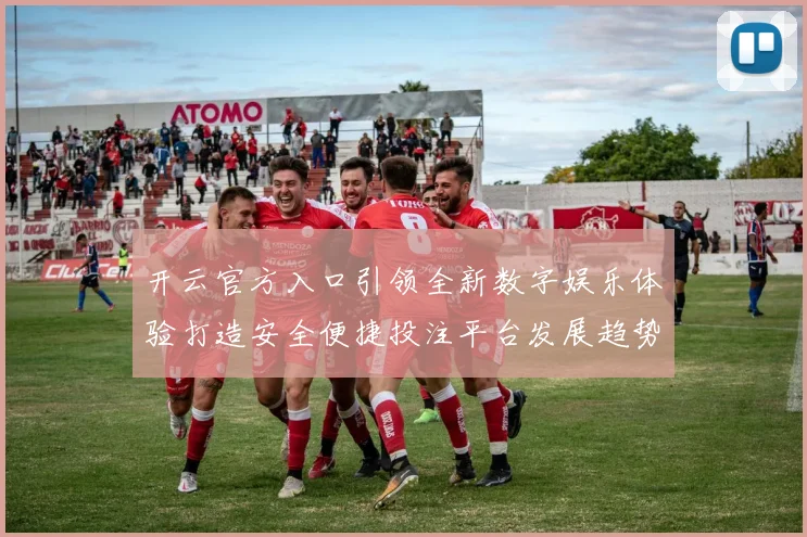 开云官方入口引领全新数字娱乐体验打造安全便捷投注平台发展趋势