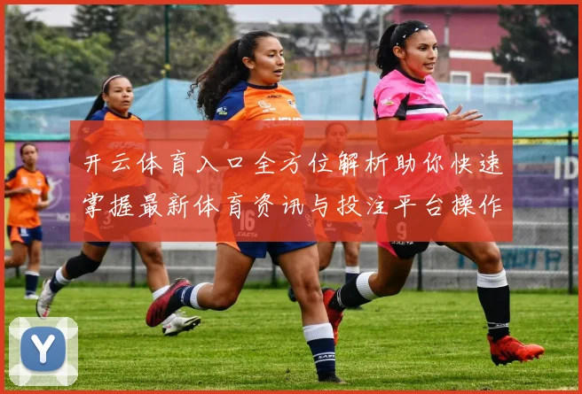 开云体育入口全方位解析助你快速掌握最新体育资讯与投注平台操作技巧