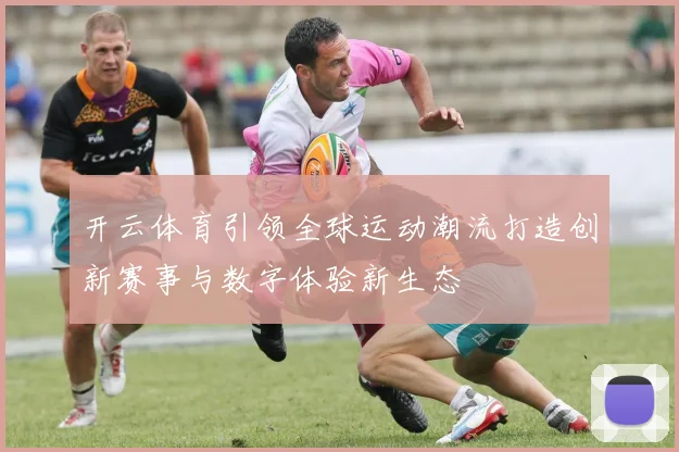 开云体育引领全球运动潮流打造创新赛事与数字体验新生态