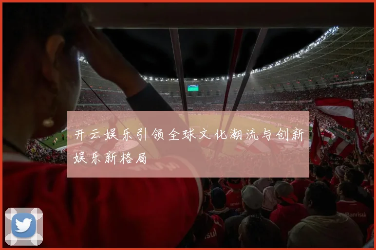 开云娱乐引领全球文化潮流与创新娱乐新格局