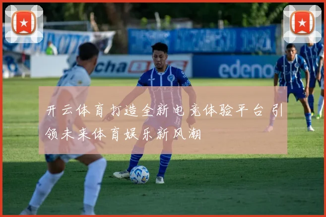 开云体育打造全新电竞体验平台 引领未来体育娱乐新风潮