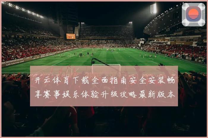 开云体育下载全面指南安全安装畅享赛事娱乐体验升级攻略最新版本